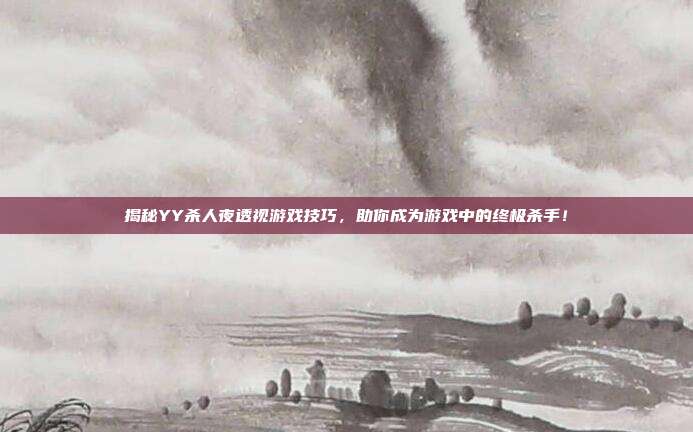 揭秘YY杀人夜透视游戏技巧，助你成为游戏中的终极杀手！