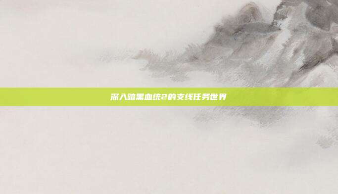 深入暗黑血统2的支线任务世界