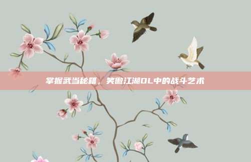 掌握武当秘籍，笑傲江湖OL中的战斗艺术