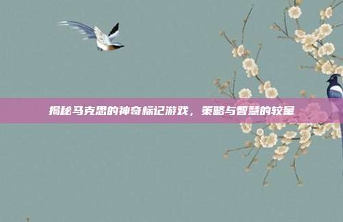 揭秘马克思的神奇标记游戏，策略与智慧的较量