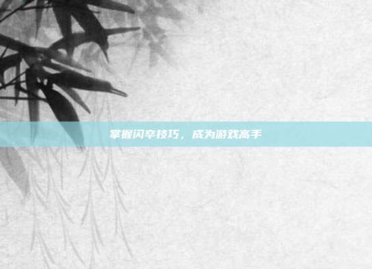 掌握闪卒技巧，成为游戏高手