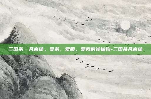 三国杀·凡客体，爱杀，爱喷，爱我的神抽狗-三国杀凡客体