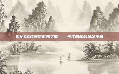 揭秘QQ炫舞南瓜妖之谜——寻找隐藏的神秘宝藏