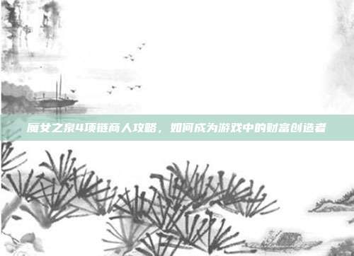 魔女之泉4项链商人攻略，如何成为游戏中的财富创造者