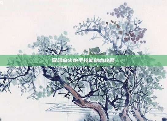 冒险岛火炮手技能加点攻略