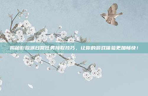 揭秘影踪派日常任务接取技巧，让你的游戏体验更加畅快！