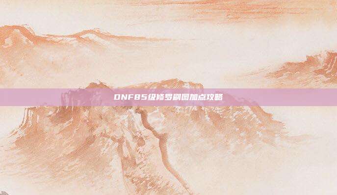 DNF85级修罗刷图加点攻略