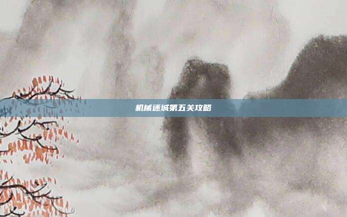 机械迷城第五关攻略
