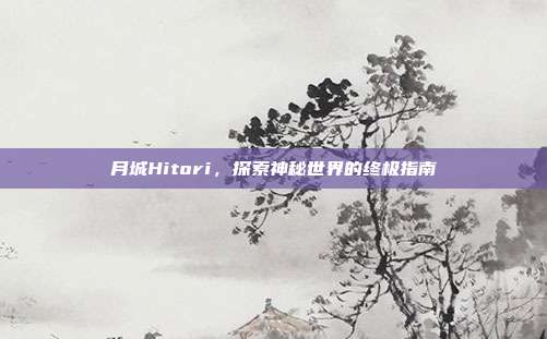 月城Hitori，探索神秘世界的终极指南