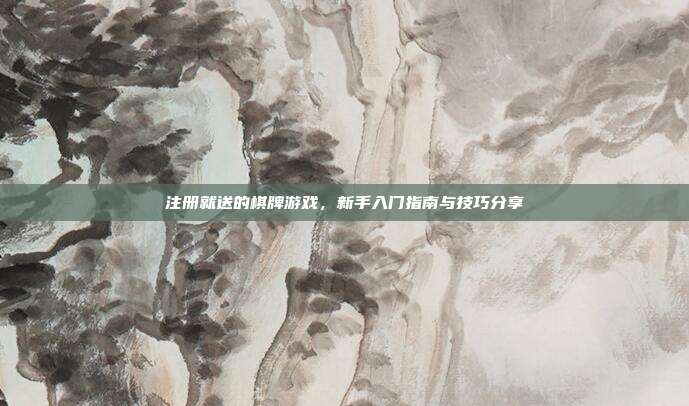 注册就送的棋牌游戏，新手入门指南与技巧分享