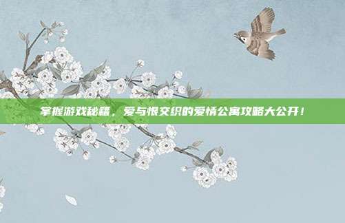 掌握游戏秘籍，爱与恨交织的爱情公寓攻略大公开！