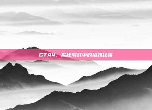 GTA4，揭秘游戏中的招妓秘籍