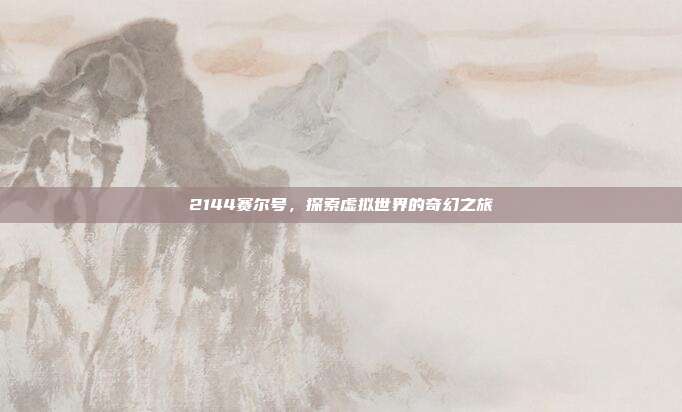 2144赛尔号，探索虚拟世界的奇幻之旅