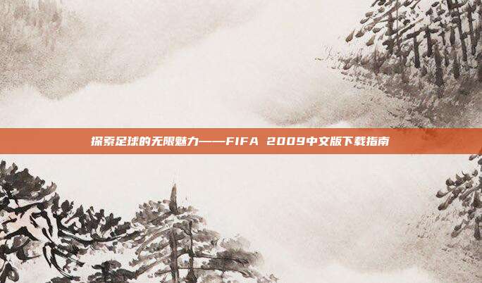 探索足球的无限魅力——FIFA 2009中文版下载指南