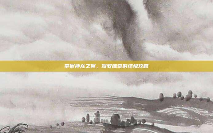 掌握神龙之翼，驾驭库奇的终极攻略