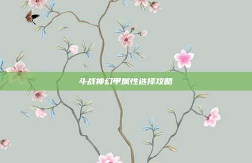 斗战神幻甲属性选择攻略