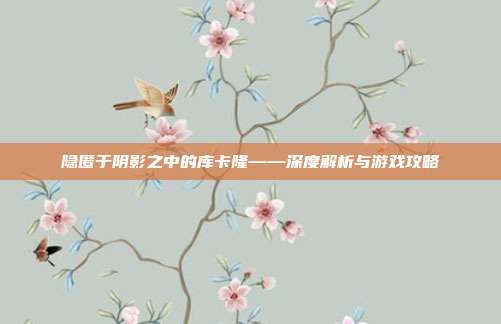 隐匿于阴影之中的库卡隆——深度解析与游戏攻略
