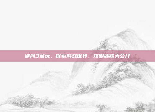 剑网3多玩，探索游戏世界，攻略秘籍大公开