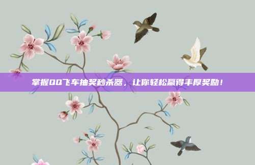 掌握QQ飞车抽奖秒杀器，让你轻松赢得丰厚奖励！