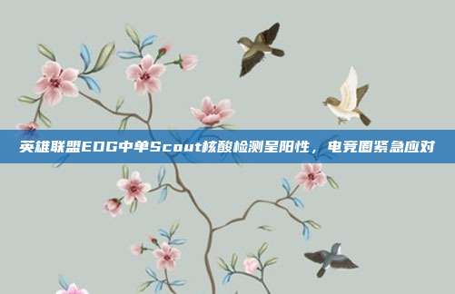 英雄联盟EDG中单Scout核酸检测呈阳性，电竞圈紧急应对