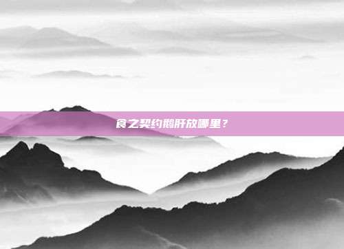 食之契约鹅肝放哪里？