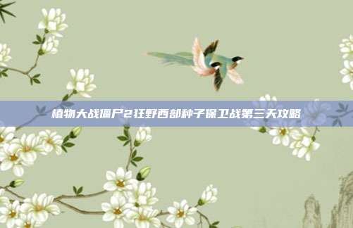 植物大战僵尸2狂野西部种子保卫战第三天攻略