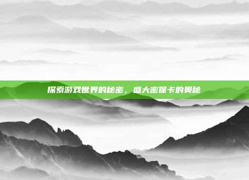 探索游戏世界的秘密，盛大密保卡的奥秘