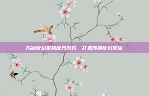 揭秘梦幻家具配方游戏，打造你的梦幻家居