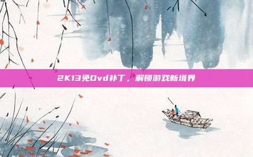 2K13免Dvd补丁，解锁游戏新境界