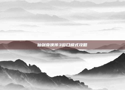 仙剑奇侠传3窗口模式攻略