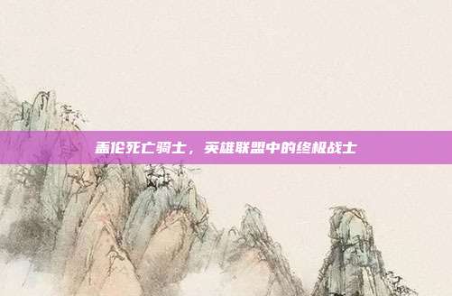盖伦死亡骑士，英雄联盟中的终极战士