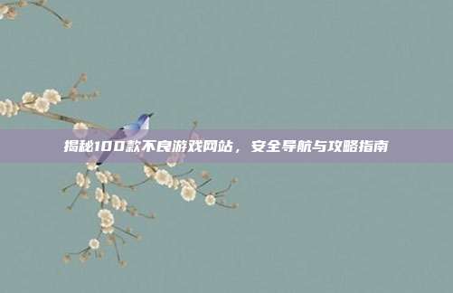 揭秘100款不良游戏网站，安全导航与攻略指南