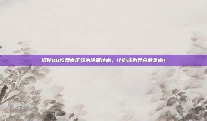 揭秘QQ炫舞南瓜妖的隐藏地点，让你成为舞会的焦点！