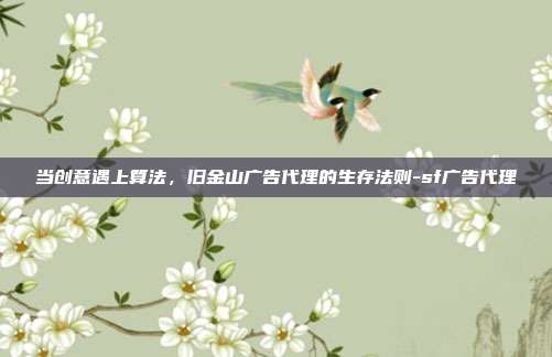 当创意遇上算法，旧金山广告代理的生存法则-sf广告代理