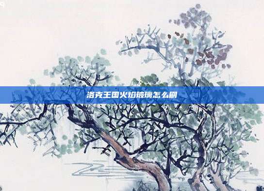 洛克王国火焰玻璃怎么刷