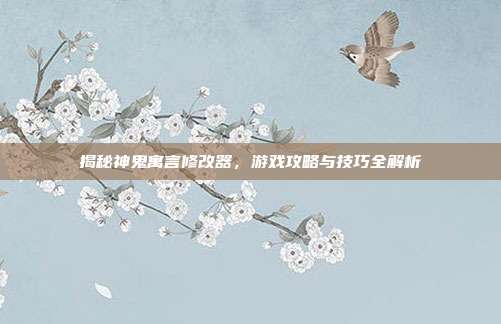 揭秘神鬼寓言修改器，游戏攻略与技巧全解析