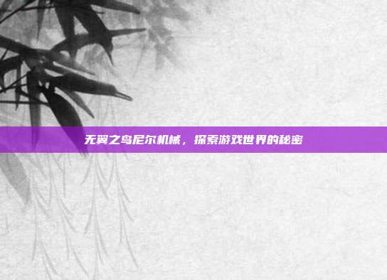 无翼之鸟尼尔机械，探索游戏世界的秘密