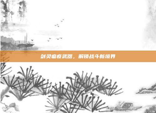 剑灵瘟疫武器，解锁战斗新境界