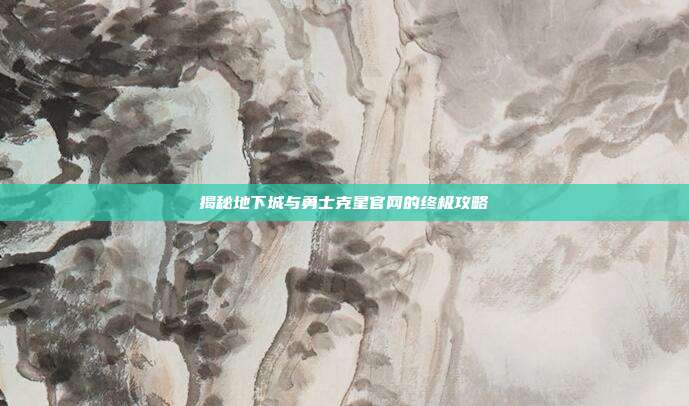 揭秘地下城与勇士克星官网的终极攻略