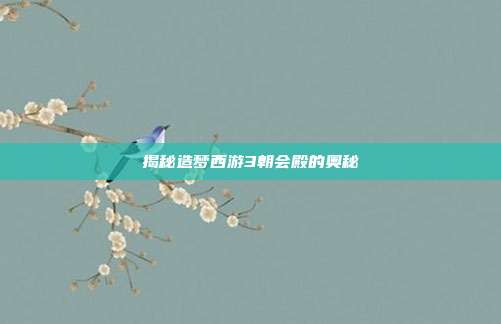揭秘造梦西游3朝会殿的奥秘
