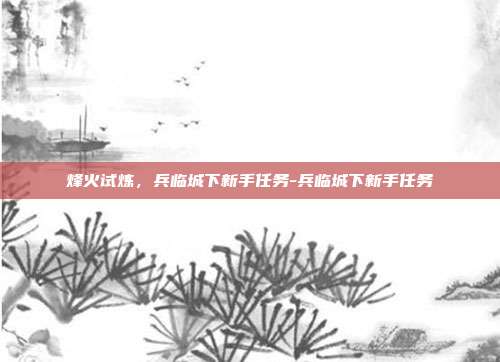 烽火试炼，兵临城下新手任务-兵临城下新手任务