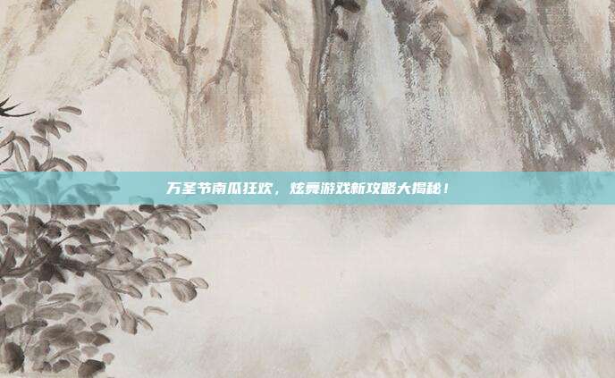 万圣节南瓜狂欢，炫舞游戏新攻略大揭秘！