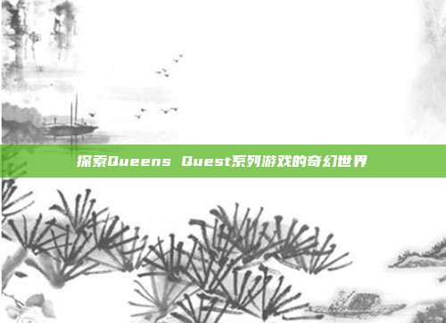探索Queens Quest系列游戏的奇幻世界