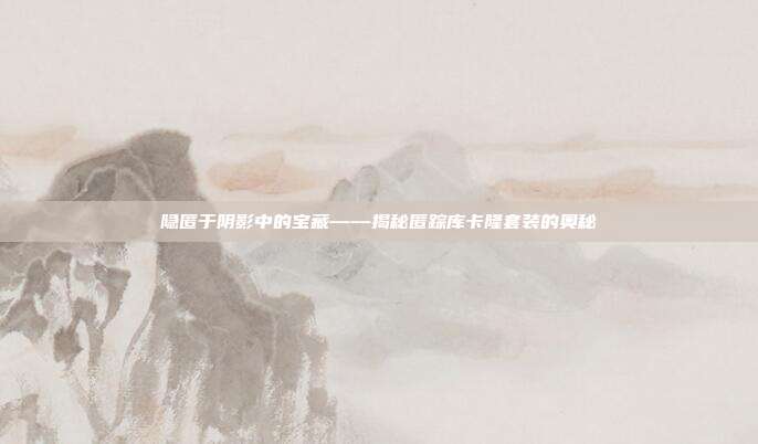 隐匿于阴影中的宝藏——揭秘匿踪库卡隆套装的奥秘