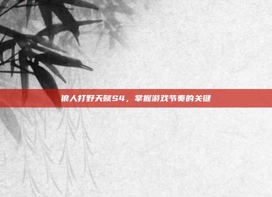 狼人打野天赋S4，掌握游戏节奏的关键