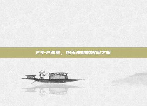 23-2迷雾，探索未知的冒险之旅