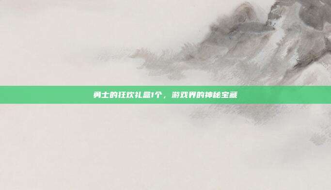 勇士的狂欢礼盒1个，游戏界的神秘宝藏