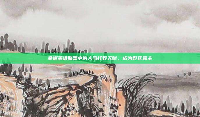掌握英雄联盟中的人马打野天赋，成为野区霸主