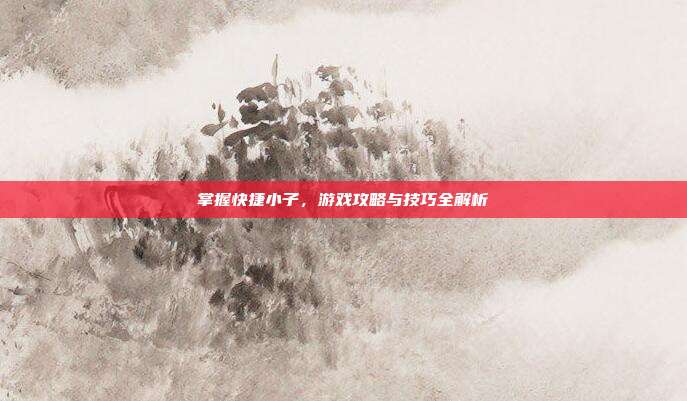 掌握快捷小子，游戏攻略与技巧全解析