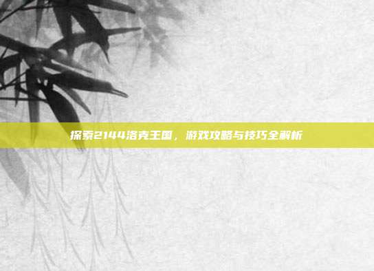 探索2144洛克王国，游戏攻略与技巧全解析